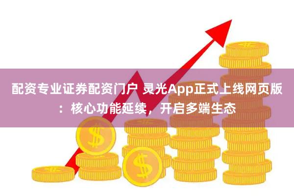 配资专业证券配资门户 灵光App正式上线网页版：核心功能延续，开启多端生态