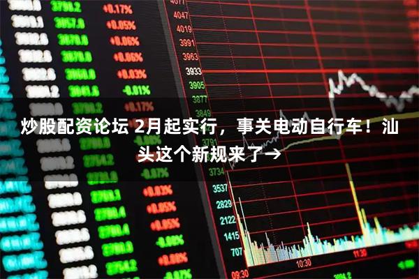 炒股配资论坛 2月起实行，事关电动自行车！汕头这个新规来了→