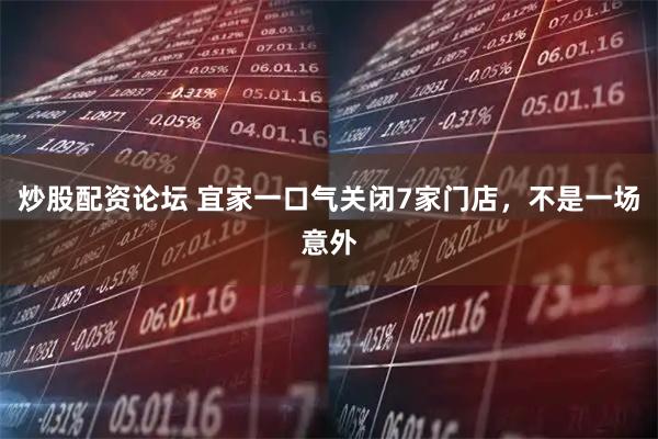 炒股配资论坛 宜家一口气关闭7家门店，不是一场意外