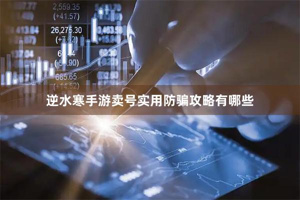 逆水寒手游卖号实用防骗攻略有哪些