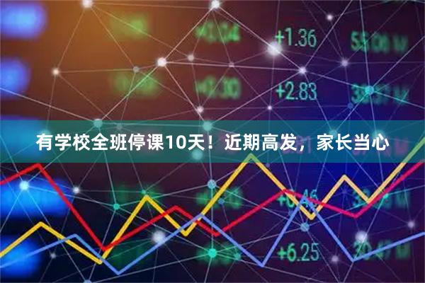 有学校全班停课10天！近期高发，家长当心