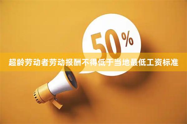 超龄劳动者劳动报酬不得低于当地最低工资标准